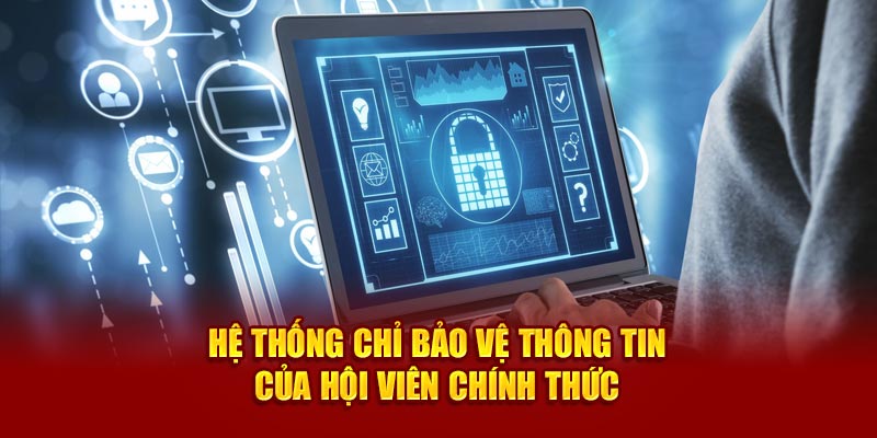 Hệ thống chỉ bảo vệ thông tin của hội viên chính thức