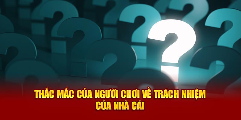 Thắc mắc của người chơi về trách nhiệm của nhà cái